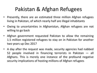 Pakistan & Afghan Refugees
• Presently, there are an estimated three million Afghan refugees
living in Pakistan, of which ...