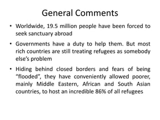 General Comments
• Worldwide, 19.5 million people have been forced to
seek sanctuary abroad
• Governments have a duty to h...