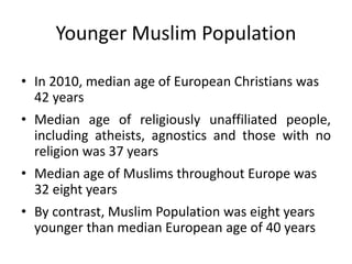 Younger Muslim Population
• In 2010, median age of European Christians was
42 years
• Median age of religiously unaffiliat...