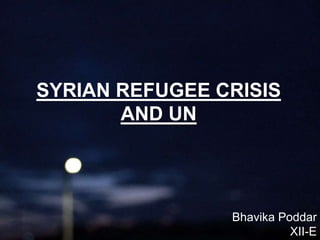 SYRIAN REFUGEE CRISIS
AND UN
Bhavika Poddar
XII-E
 