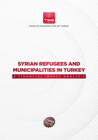 UNION OF MUNICIPALITIES OF TURKEY
SYRIAN REFUGEES AND
MUNICIPALITIES IN TURKEY
A F I N A N C I A L I M P A C T A N A L Y S I S
 