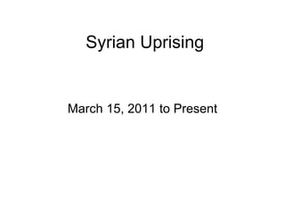 Syrian Uprising March 15, 2011 to Present 
