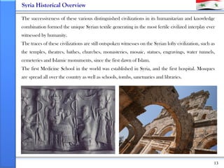 Syria Historical Overview

The successiveness of these various distinguished civilizations in its humanitarian and knowled...
