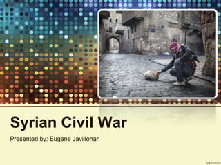 Syrian Civil War
Presented by: Eugene Javillonar
 