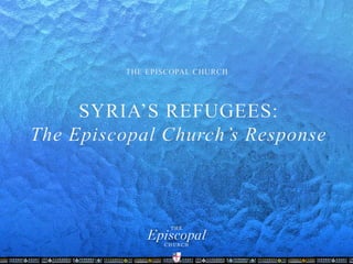SYRIA’S REFUGEES: 
The Episcopal Church’s Response 
 