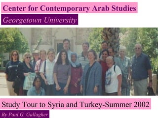 Center for Contemporary Arab Studies Study Tour to Syria and Turkey-Summer 2002 Georgetown University By Paul G. Gallagher 