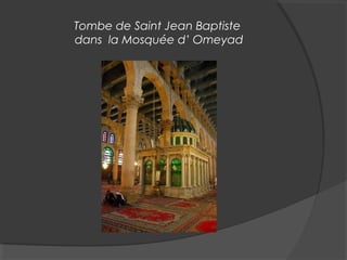 Tombe de Saint Jean Baptiste
dans la Mosquée d’ Omeyad
 
