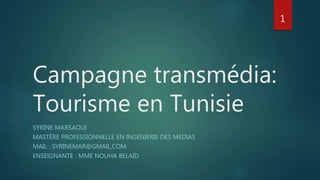 Campagne transmédia:
Tourisme en Tunisie
SYRINE MARSAOUI
MASTÈRE PROFESSIONNELLE EN INGÉNIERIE DES MÉDIAS
MAIL : SYRINEMAR@GMAIL,COM
ENSEIGNANTE : MME NOUHA BELAID
1
 