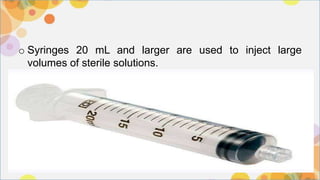 o Syringes 20 mL and larger are used to inject large
volumes of sterile solutions.
 