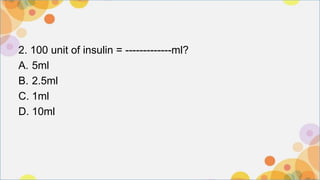 2. 100 unit of insulin = -------------ml?
A. 5ml
B. 2.5ml
C. 1ml
D. 10ml
 