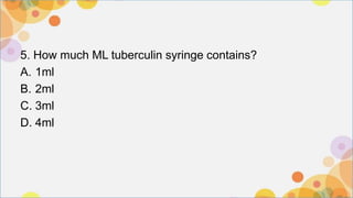 5. How much ML tuberculin syringe contains?
A. 1ml
B. 2ml
C. 3ml
D. 4ml
 