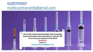 mailto:primaryinfo@gmail.com
We Provide instantly Downloadable Trade Technology
Project Information when demanded, on Time @ a fair
Price to any one anywhere in the World
Questions?
Email us !
mailto:primaryinfo@gmail.com
 