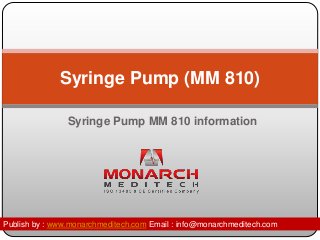 Syringe Pump (MM 810) 
Syringe Pump MM 810 information 
Publish by : www.monarchmeditech.com Email : info@monarchmeditech.com 
 