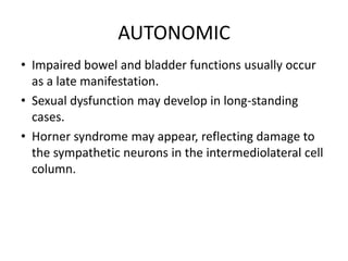 Dysesthetic pain, a common complaint in syringomyelia, usually involves the neck and shoulders, but may follow a radicular distribution in the arms or trunk.