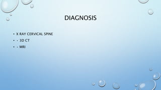 DIAGNOSIS
• X RAY CERVICAL SPINE
• • 3D CT
• • MRI
 