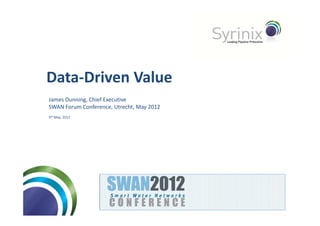 Data‐Driven Value
James Dunning, Chief Executive
SWAN Forum Conference, Utrecht, May 2012
9th May, 2012
 