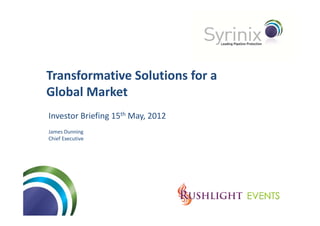 Transformative Solutions for a 
Global Market
Gl b l    k
Investor Briefing 15th M 2012
I        B i fi 15 May, 2012
James Dunning
Chief Executive
Chief Executive
 