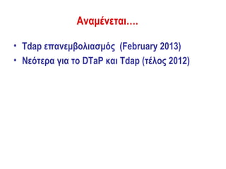 Αναμένεται….

• Tdap επανεμβολιασμός (February 2013)
• Νεότερα για το DTaP και Tdap (τέλος 2012)
 