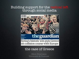 Building support for the radical left
through social media
the case of Greece
Nikos Smyrnaios
Université de Toulouse
 