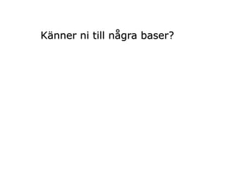 Känner ni till några baser?
 