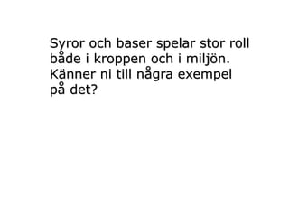 Syror och baser spelar stor roll
både i kroppen och i miljön.
Känner ni till några exempel
på det?
 