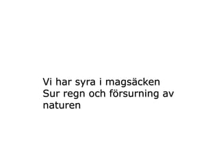 Vi har syra i magsäcken
Sur regn och försurning av
naturen
 