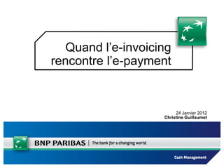 Quand l’e-invoicing
rencontre l’e-payment


                         24 Janvier 2012
                    Christine Guillaumet
 