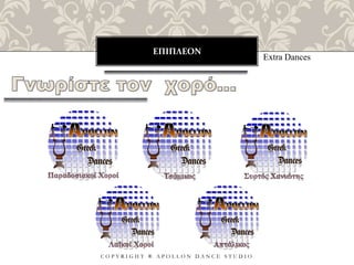 ΕΠΙΠΛΕΟΝ
C O P Y R I G H T ® A P O L L O N D A N C E S T U D I O
Extra Dances
 