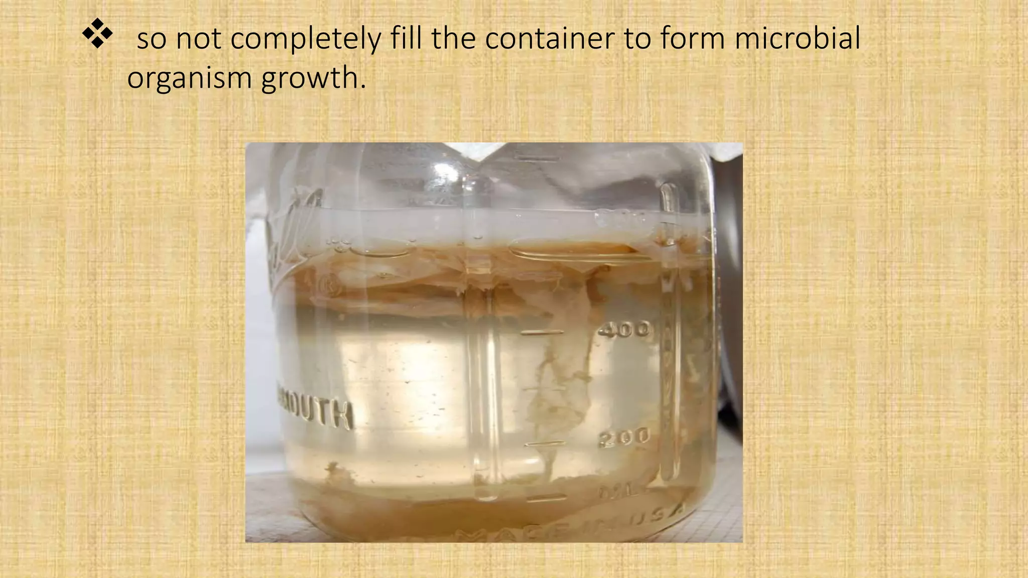  so not completely fill the container to form microbial
organism growth.