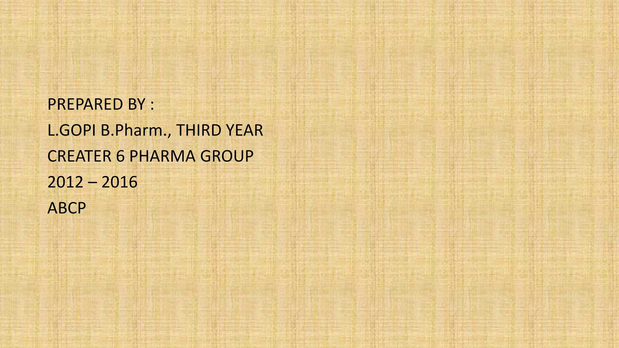 PREPARED BY :
L.GOPI B.Pharm., THIRD YEAR
CREATER 6 PHARMA GROUP
2012 – 2016
ABCP