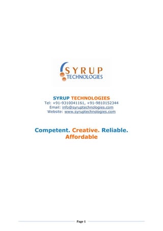 SYRUP TECHNOLOGIES
   Tel: +91-9310041161, +91-9810152344
      Email: info@syruptechnologies.com
    Website: www.syruptechnologies.com




Competent. Creative. Reliable.
        Affordable




                  Page 1