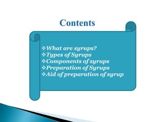 What are syrups?
Types of Syrups
Components of syrups
Preparation of Syrups
Aid of preparation of syrup
 