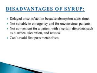  Delayed onset of action because absorption takes time.
 Not suitable in emergency and for unconscious patients.
 Not convenient for a patient with a certain disorders such
as diarrhea, ulceration, and nausea.
 Can’t avoid first pass metabolism.
 