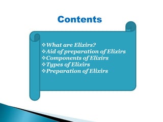 What are Elixirs?
Aid of preparation of Elixirs
Components of Elixirs
Types of Elixirs
Preparation of Elixirs
Contents
 
