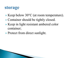  Keep below 30°C (at room temperature).
 Container should be tightly closed.
 Keep in light resistant ambered color
container;
 Protect from direct sunlight.
 
