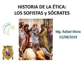 HISTORIA DE LA ÉTICA:
LOS SOFISTAS y SÓCRATES
 