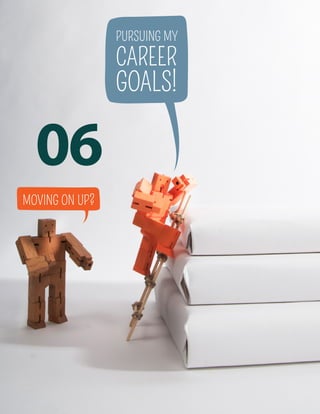 06
MOVING ON UP?
PURSUING MY
CAREER
GOALS!
 