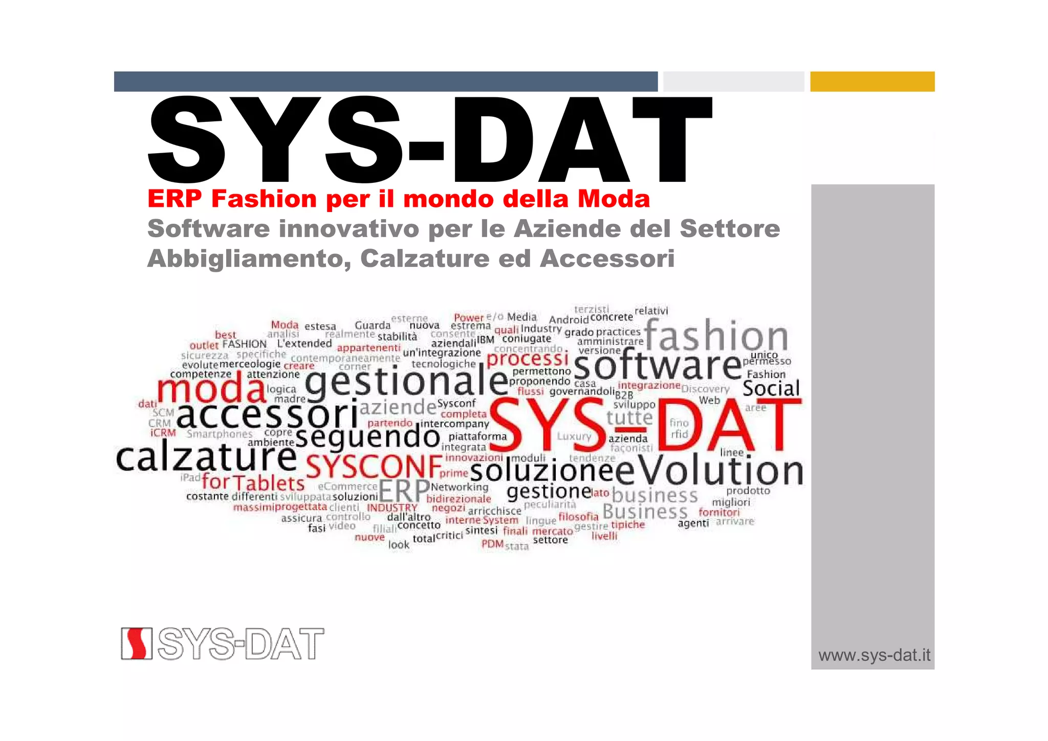 www.sys-dat.it
ERP Fashion per il mondo della Moda
Software innovativo per le Aziende del Settore
Abbigliamento, Calzature ed Accessori
SYS-DAT
 