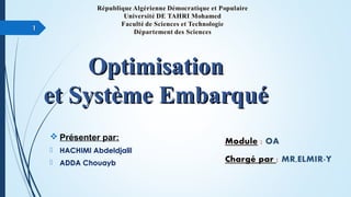 OptimisationOptimisation
et Système Embarquéet Système Embarqué
 Présenter par:
 HACHIMI Abdeldjalil
 ADDA Chouayb
11
 