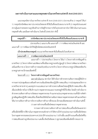 ผลการดําเนินงานตามแผนกลยุทธสถาบันมาตรวิทยาแหงชาติ (พ.ศ.2548-2551)

        แผนกลยุท ธส ถาบัน มาตรวิท ยาแหง ชาติ (พ.ศ.2548-2551) ประกอบดว ย 2 กลยุท ธ ไดแ ก
1) กลยุทธเรงรัดพัฒนาสถาปนาหนวยวัดของชาติใหเปนที่ยอมรับของนานาชาติ 2) กลยุทธเรงเผยแพร
ความรูและถายทอดความถูกตองดานการวัดสูกิจกรรมการวัดในประเทศ สถาบันฯ ไดดําเนินงานตามแผน
กลยุทธขางตน และมีผลการดําเนินงาน ในชวงป 2548-2551 ดังนี้

       กลยุทธที่ 1     เรงรัดพัฒนาสถาปนาหนวยวัดของชาติใหเปนที่ยอมรับของนานาชาติ
                      ประกอบดวย 2 แผนงาน คือ แผนงานที่ 1.1 การพัฒนาหนวยวัดแหงชาติ และ
แผนงานที่ 1.2 การพัฒนานักวิจัยผูรับผิดชอบหนวยวัดแหงชาติ
       เปาประสงคของกลยุทธ: ระบบมาตรวิทยาของชาติเปนทียอมรับในระดับสากล
                                                        ่
       แผนงานที่ 1.1 การพัฒนาหนวยวัดแหงชาติ
                       แผนงานที่ 1.1 ประกอบดวย 5 โครงการ ไดแก 1) โครงการสํารวจขอมูลดาน
มาตรวิทยา 2) โครงการจัดหาและพัฒนาเครื่องมือมาตรฐานระดับปฐมภูมิ 3) โครงการพัฒนามาตรวิทยา
เคมีและชีวภาพ 4) โครงการสรางการยอมรับระดับนานาชาติ 5) โครงการรักษามาตรฐานใหสอดคลองกับ
มาตรฐานสากล มีรายละเอียดดังนี้
         โครงการที่ 1.1.1 โครงการสํารวจขอมูลดานมาตรวิทยา
                            ผลการดําเนินงาน: สถาบันฯ ไดดําเนินการสํารวจความตองการของผูใชบริการ
จากผลการประชุมสัมมนาเสริมสรางความเขมแข็งของหองปฏิบัติการสอบเทียบ การประชุมชมรมวิชาการ
มาตรวิทยาสาขาตางๆ และสรุปจากแบบสอบถามการสํารวจความพึงพอใจของผูใชบริการสอบเทียบ เพื่อ
เพิ่มประสิทธิภาพในการใชบริการแกภาคอุตสาหกรรมและภาคเศรษฐกิจที่เกี่ยวของ โดยมีการดําเนินการ
สํารวจความตองการดานการวัดของภาคอุตสาหกรรม จําแนกตามประเภทอุตสาหกรรม รวมทั้งมีการจัดทํา
ฐานขอมูลหองปฏิบัติการสอบเทียบ ซึ่งสะทอนใหเห็นถึงความตองการของภาคอุตสาหกรรมทางดานมาตรวิทยา
ไดแก ความตองการดานการวัด ความตองการดานการฝกอบรม มีรายละเอียดของผลการดําเนินงานดังนี้
                            (1) ผลการสํารวจเครื่องมือวัดของภาคอุตสาหกรรม
                                จากผลการสํารวจความตองการดานการสอบเทียบเครื่องมือวัดและสาขา
เครื่องมือวัดที่มีการใชงานในภาคอุตสาหกรรมดังกลาว ทําใหทราบถึงจํานวนประมาณการเครื่องมือวัดของ
โรงงานอุตสาหกรรมของประเทศ พ.ศ.2550 มีจํานวนประมาณ 7.9 ลานชิ้น และมีจํานวนเครื่องมือวัดที่รับ
การสอบเทียบอยางถูกตองประมาณ 4 แสนชิ้น คิดเปนรอยละ 5 (ดูรายละเอียดเพิ่มเติมที่ภาคผนวก ช)




                                            ~ 124 ~
 