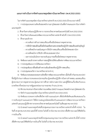 แผนการดําเนินการจัดทําแผนกลยุทธสถาบันมาตรวิทยา (พ.ศ.2552-2555)

           ในการจัดทําแผนกลยุทธสถาบันมาตรวิทยาแหงชาติ (พ.ศ.2552-2555) มีกระบวนการดังนี้
           1. การประชุมระดมความคิดเห็นของพนักงานอาวุโสของสถาบันเพื่อกําหนดแนวทางในการจัดทํา
แผนกลยุทธฯ
           2. ศึกษาวิเคราะหแผนปฏิบัติราชการ กระทรวงวิทยาศาสตรและเทคโนโลยี (พ.ศ.2552-2554)
           3. ศึกษาวิเคราะหแผนแมบทพัฒนาระบบมาตรวิทยาแหงชาติ ฉบับที่ 2 (พ.ศ.2552-2559)
           4. ศึกษาและสํารวจ
                    - ความตองการดานการสอบเทียบเครื่องมือวัดของภาคอุตสาหกรรม
                    - การใหบริการสอบเทียบเครื่องมือวัดและขีดความสามารถของหองปฏิบัติการสอบเทียบระดับทุติยภูมิ
                    - ความพึงพอใจงานสนับสนุนการใหบริการสอบเทียบเครื่องมือวัดของสถาบันฯ
                    - ความพึงพอใจการใหบริการฝกอบรมของสถาบันฯ
                    - ผลการประเมินโครงการยกระดับคุณภาพเครื่องมือวัดของภาคอุตสาหกรรม
           5) จัดสัมมนาและสํารวจความตองการของผูมีสวนไดสวนเสียตอการพัฒนาระบบมาตรวิทยา
           6) การประชุมสัมมนาภายใตชมรมมาตรวิทยา
           7) การประชุมสัมมนาเพื่อเสริมสรางความเขมแข็งของหองปฏิบัติการสอบเทียบ
           8) การประชุมชมรมวิชาการมาตรวิทยาสาขาตางๆ
           9) จัดสัมมนาระดมสมองระดมความคิดเพื่อการพัฒนาระบบมาตรวิทยา เมื่อวันที่ 9 กันยายน พ.ศ.2551
ซึ่งมีผูเขารวมการสั มมนาระดมสมองประกอบด วย ผูแทนห องปฏิ บัติการวิ เคราะห ทดสอบ และสอบเทียบ
ผูประกอบการภาคอุตสาหกรรม ผูแทนภาคการศึกษา พนักงานสถาบันฯ และผูที่มีสวนเกี่ยวของกับระบบ
มาตรวิทยาทั้งหนวยงานภาครัฐและหนวยงานภาคเอกชน จํานวน 201คน
           10) พิจารณาทบทวนการวิเคราะหสภาวะแวดลอม (SWOT Analysis) โดยพนักงานอาวุโสของสถาบัน
           11) จัดทํารางแผนกลยุทธสถาบันมาตรวิทยาแหงชาติ (พ.ศ.2552-2555)
           12) จัดสัมมนาระดมความคิดเพื่อวิพากษรางแผนแมบทฯ เพื่อรับฟงขอคิดและขอเสนอแนะใน
การปรั บปรุ งร างแผนแม บทฯ ใหมี ความสมบูรณสอดคล องกับแผนแมบทการพั ฒนาระบบมาตรวิ ทยา
แหงชาติ และแผนปฏิบัติราชการกระทรวงวิทยาศาสตรและเทคโนโลยี ในเดือนตุลาคม พ.ศ.2552
           13) นําเสนอรางแผนกลยุทธฯตอที่ประชุมคณะกรรมการมาตรวิทยาแหงชาติ ครั้งที่ 4/2552 ใน
วันที่ 26 ตุลาคม พ.ศ.2552 และครั้งที่ 5/2552 ในวันที่ 24 ธันวาคม พ.ศ.2552 เพื่อพิจารณาและใหขอคิดใน
การปรับแกไข
           14) นําเสนอรางแผนกลยุทธฯตอที่ประชุมคณะอนุกรรมการมาตรวิทยาแหงชาติ ครั้งที่ 3/2552
เพื่อพิจารณาและใหขอคิดในการปรับแกไข ในวันที่ 22 ธันวาคม พ.ศ.2552


                                                 ~ 164 ~
 