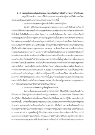 2.1.2 กลยุทธเรงเผยแพรและถายทอดความถูกตองดานการวัดสูกิจกรรมการวัดในประเทศ
                  กลยุทธนี้ประกอบดวย 2 แผนงาน ไดแก 1) แผนงานการเผยแพรความรูเความเขาใจดานมาตรวิทยา
สูสังคม และ 2) แผนงานเรงถายทอดความถูกตองสูกิจกรรมการวัด ดังนี้
                  1) แผนงานการเผยแพรความรูความเขาใจดานมาตรวิทยาสูสังคม
                     สถาบันฯ ไดดําเนินงานในแผนงานการเผยแพรความรูความเขาใจดานมาตรวิทยาที่
สถาบันฯ ไดดําเนินการอยางตอเนื่องคือการประชาสัมพันธเผยแพรขาวสารดานมาตรวิทยาผานสื่อมวลชน
สื่อสิ่งพิมพ สื่อมัลติมีเดีย และการพัฒนาขอมูลขาวสารบนเว็บไซตของสถาบันฯ นอกจากนี้สถาบันฯ มี
การจัดประชุมสัมมนาเพื่อใหความรูความเขาใจแกกลุมผูใชบริการเพือใหเขาใจถึงความสําคัญของมาตรวิทยา
                                                                   ่
ในการพัฒนาคุณภาพผลิตภัณฑ และลดตนทุนการผลิตเปนประจําตลอดอยางตอเนื่อง อาทิเชน โครงการ
ยกระดั บ คุ ณ ภาพการวั ด ของภาคอุ ต สาหกรรม ดํ า เนิ น กิ จ กรรมการให คํ า ปรึ ก ษาด า นการวั ด แก ก ลุ ม
ผูใชบริการ มีการจัดทําเอกสาร Capability List และ Price List ที่แสดงถึงความสามารถดานการวัดและ
การสอบเทียบในสาขาการวัดตางๆ และอัตราคาบริการ เพื่อใหกลุมผูใชบริการสามารถตัดสินใจใชบริการที่
สอดคลองกับความจําเปน รวมทั้งสถาบันฯ ไดดําเนินการสงเสริมใหมีการเรียนการสอนดานมาตรวิทยาใน
ทุกระดับการศึกษาโดยรวมมือกับสํานักงานคณะกรรมการการศึกษาขั้นพื้นฐานในการบรรจุเนือหาวิชาดาน  ้
มาตรวิทยาในระดับชั้นมัธยมศึกษา รวมมือกับสํานักงานคณะกรรมการอาชีวศึกษาในการอบรมครูอาจารย
ระดับอาชีว ศึ กษา และร วมมื อกั บมหาวิทยาลัยจัดทําโครงการพัฒนารายวิ ชามาตรวิทยาในหลักสูตร
การศึกษา ผลการดําเนินงานในปงบประมาณ พ.ศ.2550 มีมหาวิทยาลัยจํานวน 6 แหงไดบรรจุและเปด
สอนวิชามาตรวิทยาในหลักสูตร การดําเนินงานที่คูขนานไปกับการสนับสนุนใหสถานศึกษาเปดสอนวิชา
มาตรวิทยา คือการจัดอบรมหลักสูตรมาตรวิทยาขั้นพื้นฐาน ขั้นทฤษฏีและภาคปฏิบัติ เพื่อใหกลุมคนใน
ระบบงานที่เกี่ยวของกับการวัด วิเคราะห ทดสอบ และสอบเทียบทั้งภาครัฐ ภาคเอกชน ภาคอุตสาหกรรม
ตางๆ ใหมีการเรียนรูและพัฒนาขีดความสามารถดานมาตรวิทยา
                  2) แผนงานเรงถายทอดความถูกตองสูกิจกรรมการวัด
                     ในระยะเริ่มแรกของแผนกลยุทธ (พ.ศ.2548-2551) มีหองปฏิบัติการสอบเทียบเขารวม
ทั้งสิ้น 13 แหง มีหองปฏิบัติการสอบเทียบทั้งภาครัฐและเอกชนรวม 138 แหง สถาบันฯ มีกิจกรรมสงเสริม
หองปฏิบัติการใหเขมแข็งอยางตอเนื่อง และไดผลักดันใหจัดตั้งสมาคมหองปฏิบัติการสอบเทียบแหง
ประเทศไทยขึ้น มีการจัดตั้งเครือขายมาตรวิทยาเคมี โดยมีหนวยงานจากภาคการศึกษาและภาครัฐตางๆ
จํานวน 30 หนวยงานเขารวมเปนสมาชิกเครือขาย สถาบันฯ ไดเสริมสรางความเขมแข็งของเครือขาย
หองปฏิบัติการ โดยดําเนินการเปรียบเทียบผลการวัดระหวางหองปฏิบัติการสอบเทียบ และจัดโปรแกรม
การทดสอบความชํานาญของหองปฏิบัติการวิเคราะหและทดสอบ จัดอบรมสัมมนาเพื่อใหความรูแก
บุคลากรของหองปฏิบัติการอยางตอเนื่อง ดําเนินโครงการใหคําปรึกษาใหกับหองปฏิบัติการเพื่อใหมีขีด
ความสามารถขยายขอบขายการใหบริการได นอกจากนี้สถาบันฯ ไดมีสวนรวมสนับสนุนระบบรับรอง


                                                 ~ 22 ~
 