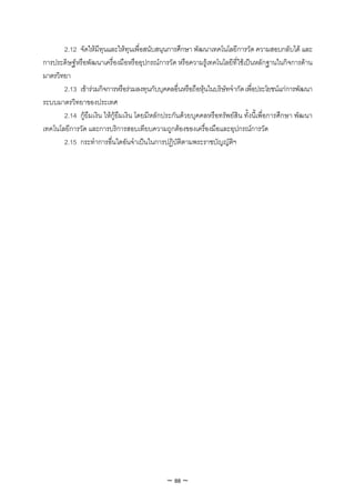 2.12 จัดใหมีทุนและใหทุนเพื่อสนับสนุนการศึกษา พัฒนาเทคโนโลยีการวัด ความสอบกลับได และ
การประดิษฐหรือพัฒนาเครื่องมือหรืออุปกรณการวัด หรือความรูเทคโนโลยีที่ใชเปนหลักฐานในกิจการดาน
มาตรวิทยา
       2.13 เขารวมกิจการหรือรวมลงทุนกับบุคคลอื่นหรือถือหุนในบริษัทจํากัด เพื่อประโยชนแกการพัฒนา
ระบบมาตรวิทยาของประเทศ
       2.14 กูยืมเงิน ใหกูยืมเงิน โดยมีหลักประกันดวยบุคคลหรือทรัพยสิน ทั้งนี้เพื่อการศึกษา พัฒนา
เทคโนโลยีการวัด และการบริการสอบเทียบความถูกตองของเครื่องมือและอุปกรณการวัด
       2.15 กระทําการอื่นใดอันจําเปนในการปฏิบัติตามพระราชบัญญัติฯ




                                              ~ 88 ~
 