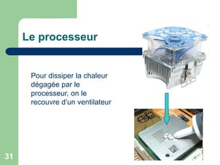Le processeur
Pour dissiper la chaleur
dégagée par le
processeur, on le
recouvre d’un ventilateur
31
 