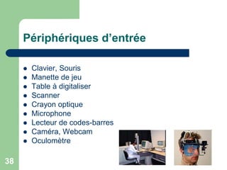  Clavier, Souris
 Manette de jeu
 Table à digitaliser
 Scanner
 Crayon optique
 Microphone
 Lecteur de codes-barres
 Caméra, Webcam
 Oculomètre
Périphériques d’entrée
38
 