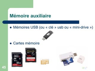 Mémoire auxiliaire
 Mémoires USB (ou « clé » usb ou « mini-drive »)
 Cartes mémoire
45
 