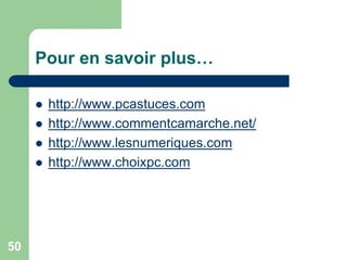 Pour en savoir plus…
 http://www.pcastuces.com
 http://www.commentcamarche.net/
 http://www.lesnumeriques.com
 http://www.choixpc.com
50
 