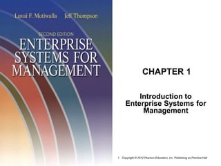 Copyright © 2012 Pearson Education, Inc. Publishing as Prentice Hall
1
CHAPTER 1
Introduction to
Enterprise Systems for
Management
 