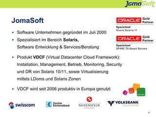 4
JomaSoft
Software Unternehmen gegründet im Juli 2000
Spezialisiert im Bereich Solaris,
Software Entwicklung & Services/B...