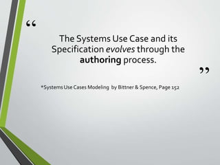 “
”
The Systems Use Case and its
Specification evolves through the
authoring process.
*Systems Use Cases Modeling by Bittn...